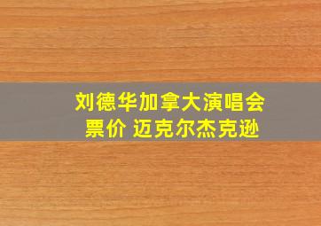 刘德华加拿大演唱会 票价 迈克尔杰克逊